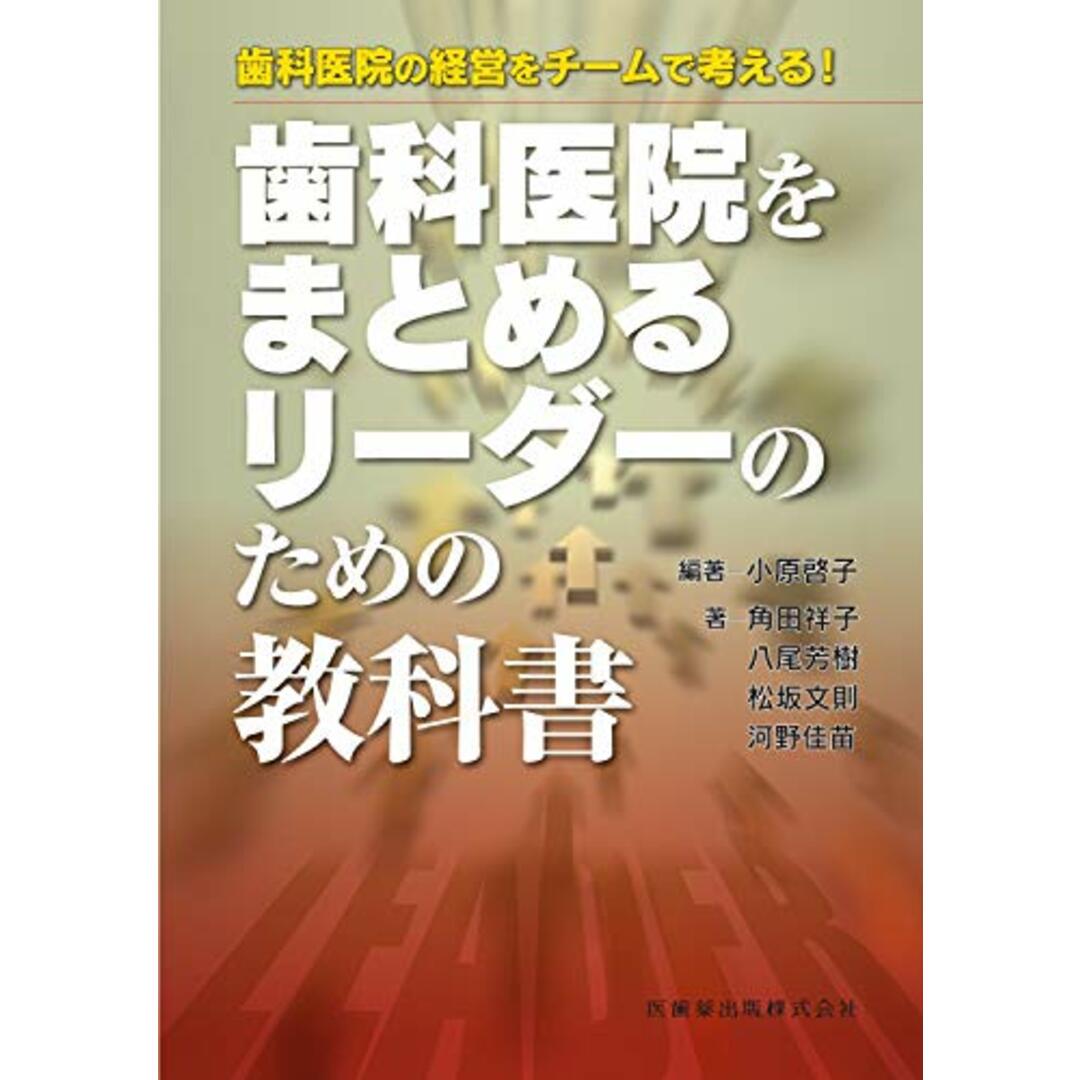 歯科医院の経営をチームで考える！　歯科医院をまとめるリーダーのための教科書／小原 啓子、角田 祥子、八尾 芳樹、松坂 文則、河野 佳苗