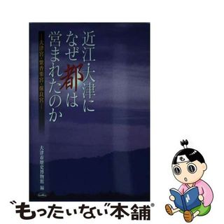 【中古】 近江・大津になぜ都は営まれたのか 大津宮・紫香楽宮・保良宮/大津市歴史博物館/大津市歴史博物館(人文/社会)