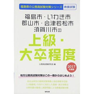 福島市・いわき市・郡山市・会津若松市・須賀川市の上級・大卒程 2017年度版 (福島県の公務員試験対策シリーズ) 公務員試験研究会(語学/参考書)