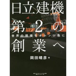 日立建機第２の創業へ 世界の現場をオレンジ色に／岡田晴彦(著者)(ビジネス/経済)