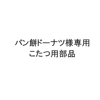 パン餅ドーナツ様専用　こたつ用部品(こたつ)