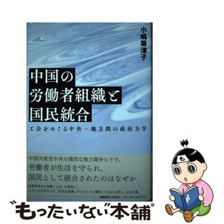 【中古】 中国の労働者組織と国民統合 工会をめぐる中央ー地方間の政治力学/慶應義塾大学出版会/小嶋華津子(人文/社会)