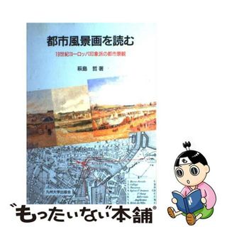 【中古】 都市風景画を読む １９世紀ヨーロッパ印象派の都市景観/九州大学出版会/萩島哲(科学/技術)