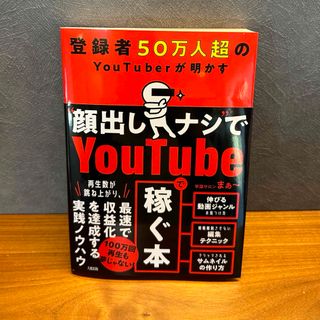 登録者５０万人超のＹｏｕＴｕｂｅｒが明かす“顔出しナシ”でＹｏｕｔｕｂｅで稼ぐ本(コンピュータ/IT)