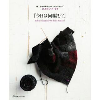 「今日は何編む？」　林ことみのあみものワークショップ こものからベストまで／林ことみ(著者)(趣味/スポーツ/実用)