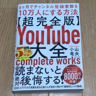 【超完全版】ＹｏｕＴｕｂｅ大全　６ヶ月でチャンネル登録者数を１０万人にする方法(コンピュータ/IT)