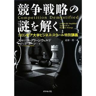 競争戦略の謎を解く コロンビア大学ビジネス・スクール特別講義／ブルース・Ｃ．グリーンウォルド，ジャッドカーン【著】，辻谷一美【訳】(ビジネス/経済)