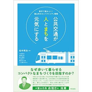 公共交通が人とまちを元気にする: 数字で読みとく! 富山市のコンパクトシティ戦略 [単行本（ソフトカバー）] 松中 亮治、 大庭 哲治、 鈴木 義康、 後藤 正明、 辻堂 史子、 鎌田 佑太郎; 土生 健太郎(語学/参考書)