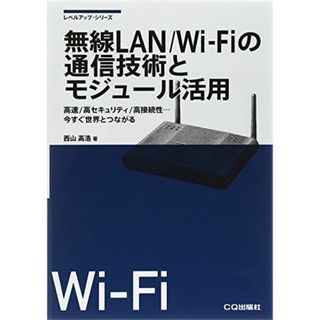 無線LAN/Wi-Fiの通信技術とモジュール活用: 高速/高セキュリティ/高接続性…今すぐ世界とつながる (レベルアップ・シリーズ) 西山 高浩(語学/参考書)