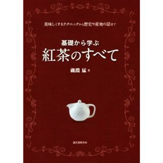 基礎から学ぶ紅茶のすべて 美味しくするテクニックから歴史や産地の話まで／磯淵猛(著者)(料理/グルメ)