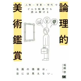 論理的美術鑑賞 人物×背景×時代でどんな絵画でも読み解ける／堀越啓(著者)(アート/エンタメ)