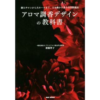 アロマ調香デザインの教科書 個人サロンから大ホールまで、人を動かす香りの空間演出／齋藤智子(著者)(住まい/暮らし/子育て)