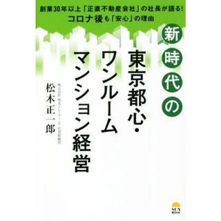 新時代の東京都心・ワンルームマンション経営 創業３０年以上「正直不動産会社」の社長が語る！コロナ後も「安心」の理由／松木正一郎(著者)(ビジネス/経済)