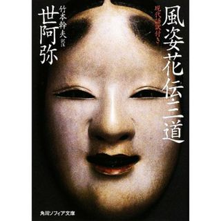 風姿花伝・三道 現代語訳付き 角川ソフィア文庫／世阿弥【著】，竹本幹夫【訳注】(趣味/スポーツ/実用)