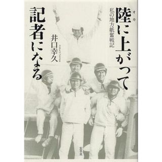 陸に上がって記者になる 私の地方紙奮戦記／井口幸久(著者)(人文/社会)