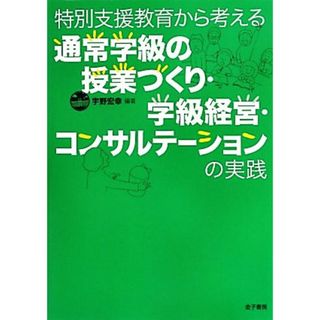 特別支援教育から考える通常学級の授業づくり・学級経営・コンサルテーションの実践／宇野宏幸【編著】(人文/社会)