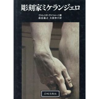 彫刻家ミケランジェロ／ヴァレリオグァツォーニ【著】，森田義之，大宮伸介【訳】(アート/エンタメ)