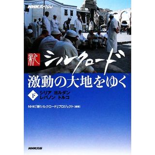 ＮＨＫスペシャル　新シルクロード　激動の大地をゆく(下) シリア・ヨルダン・レバノン・トルコ／ＮＨＫ「新シルクロード」プロジェクト【編著】(人文/社会)