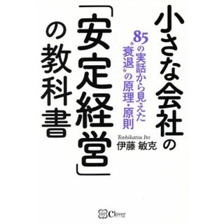 小さな会社の「安定経営」の教科書 ８５の実話から見えた”衰退”の原理・原則／伊藤敏克(著者)