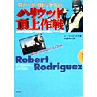 ロバート・ロドリゲスのハリウッド頂上作戦 ２３歳の映画監督が７，０００ドルの映画でメジャー進出！／ロバートロドリゲス(著者),とちぎあきら(訳者)(アート/エンタメ)