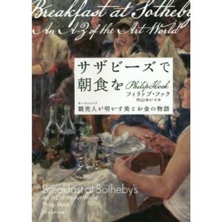 サザビーズで朝食を 競売人が明かす美とお金の物語／フィリップ・フック(著者),中山ゆかり(訳者)(アート/エンタメ)