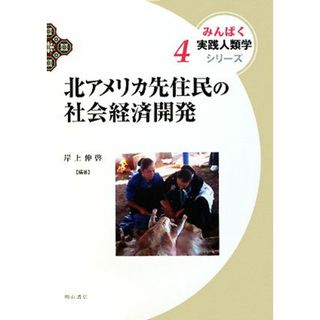 北アメリカ先住民の社会経済開発 みんぱく実践人類学シリーズ４／岸上伸啓【編著】(人文/社会)