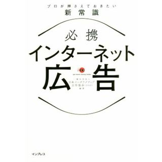 必携　インターネット広告　プロが押さえておきたい新常識／一般社団法人日本インタラクティブ広告協会(著者)(ビジネス/経済)