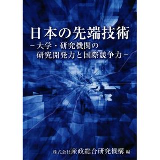 日本の先端技術 大学・研究機関の研究開発力と国際競争力／産政総合研究機構(著者)(科学/技術)