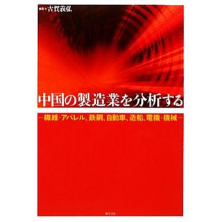 中国の製造業を分析する 繊維・アパレル、鉄鋼、自動車、造船、電機・機械／古賀義弘【編著】(ビジネス/経済)