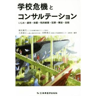 学校危機とコンサルテーション いじめ・虐待・体罰・性的被害・犯罪・事故・自殺／細田眞司,大西俊江,河野美江(健康/医学)