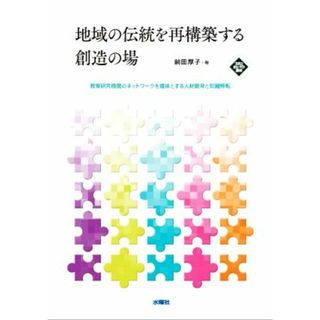 地域の伝統を再構築する創造の場 教育研究機関のネットワークを媒体とする人材開発と知識移転 文化とまちづくり叢書／前田厚子(著者)(人文/社会)