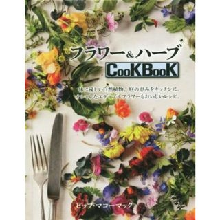 フラワー＆ハーブＣｏｏＫＢｏｏＫ 体に優しい自然植物、庭の恵みをキッチンに。オシャレなエディブルフラワーもおいしいレシピ。／ピップ・マコーマック(著者),宮田攝子(訳者)(料理/グルメ)