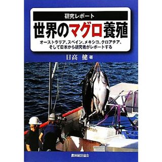 研究レポート　世界のマグロ養殖 オーストラリア、スペイン、メキシコ、クロアチア、そして日本から研究者がレポートする／日高健【著】(ビジネス/経済)