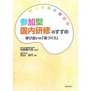 参加型園内研修のすすめ 学び合いの「場づくり」／秋田喜代美【監修】，松山益代【著】(人文/社会)