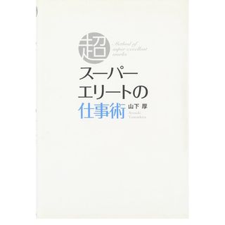 山下 厚 スーパーエリートの仕事術(ビジネス/経済)