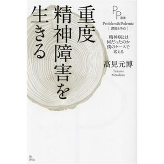 重度精神障害を生きる 精神病とは何だったのか　僕のケースで考える ＰＰ選書／高見元博(著者)(人文/社会)