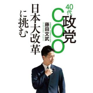 ４０代政党ＣＯＯ　日本大改革に挑む／藤田文武(著者)(人文/社会)