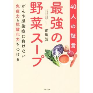 最強の野菜スープ　４０人の証言 がんや感染症に負けない免疫力＆抗酸化力をつける／前田浩(著者)(健康/医学)