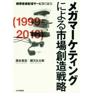 メガマーケティングによる市場創造戦略 携帯音楽配信サービスの誕生／西本章宏(著者),勝又壮太郎(著者)(コンピュータ/IT)