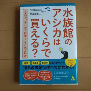 水族館のアシカはいくらで買える？　３ステップでわかる教養としての地方財政 野崎敏(ビジネス/経済)