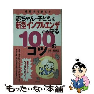 【中古】 赤ちゃん・子どもを新型インフルエンザから守る１００のコツ 感染する前に！/主婦の友社/横田俊平(健康/医学)