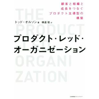 プロダクト・レッド・オーガニゼーション 顧客と組織と成長をつなぐプロダクト主導型の構築／トッド・オルソン(著者),横道稔(訳者)(ビジネス/経済)