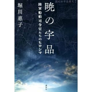 暁の宇品 陸軍船舶司令官たちのヒロシマ／堀川惠子(著者)(人文/社会)