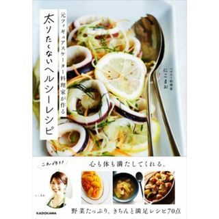 元フィギュアスケーター料理家が作る太りたくないヘルシーレシピ／にこまお(著者)(料理/グルメ)