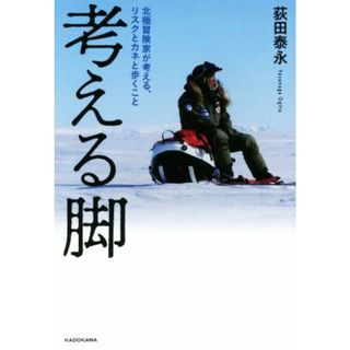 考える脚 北極冒険家が考える、リスクとカネと歩くこと／荻田泰永(著者)(ノンフィクション/教養)