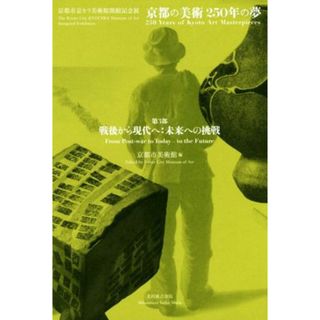 京都の美術　２５０年の夢　第３部　戦後から現代へ：未来への挑戦 京都市京セラ美術館開館記念展／京都市美術館(編者)(アート/エンタメ)