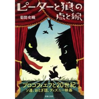 「ピーターと狼」の点と線 プロコフィエフと２０世紀ソ連、おとぎ話、ディズニー映画／菊間史織(著者)(アート/エンタメ)