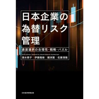 日本企業の為替リスク管理 通貨選択の合理性・戦略・パズル／伊藤隆敏(著者),清水順子(著者),佐藤清隆(著者),鯉渕賢(著者)(ビジネス/経済)