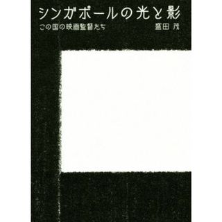 シンガポールの光と影　この国の映画監督たち／盛田茂(著者)(アート/エンタメ)