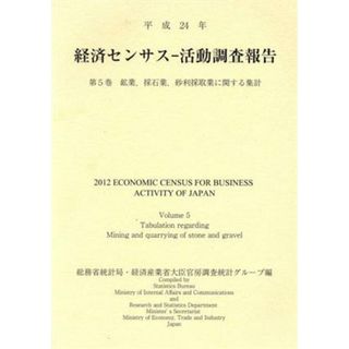 経済センサス－活動調査報告　平成２４年(第５巻) 鉱業，採石業，砂利採取業に関する集計／総務省統計局(編者),経済産業省大臣官房調査統計グループ(編者)(ビジネス/経済)